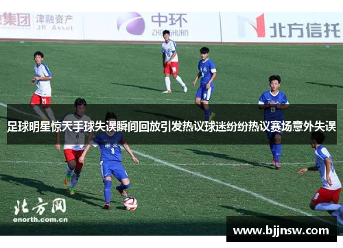 足球明星惊天手球失误瞬间回放引发热议球迷纷纷热议赛场意外失误