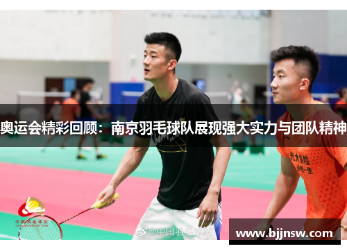 奥运会精彩回顾：南京羽毛球队展现强大实力与团队精神