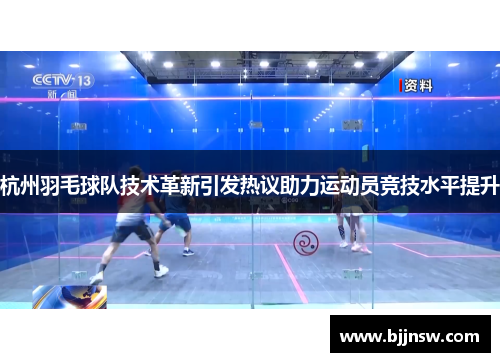 杭州羽毛球队技术革新引发热议助力运动员竞技水平提升