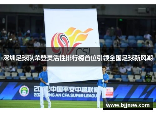 深圳足球队荣登灵活性排行榜首位引领全国足球新风潮