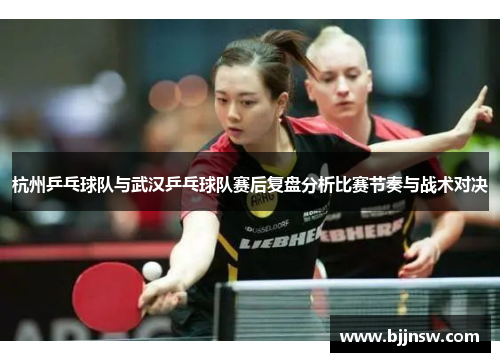 杭州乒乓球队与武汉乒乓球队赛后复盘分析比赛节奏与战术对决