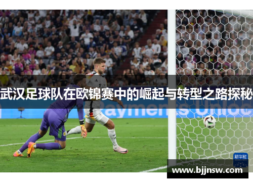 武汉足球队在欧锦赛中的崛起与转型之路探秘