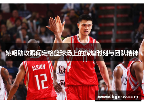 姚明助攻瞬间定格篮球场上的辉煌时刻与团队精神