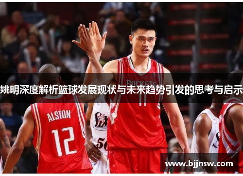 姚明深度解析篮球发展现状与未来趋势引发的思考与启示