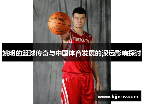 姚明的篮球传奇与中国体育发展的深远影响探讨