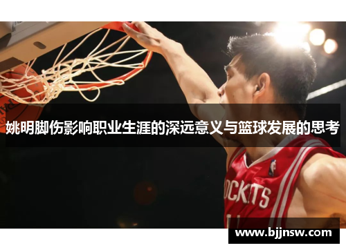 姚明脚伤影响职业生涯的深远意义与篮球发展的思考
