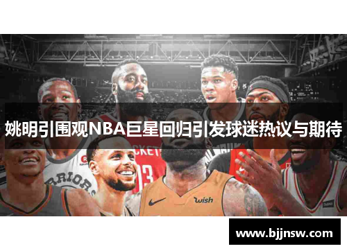 姚明引围观NBA巨星回归引发球迷热议与期待