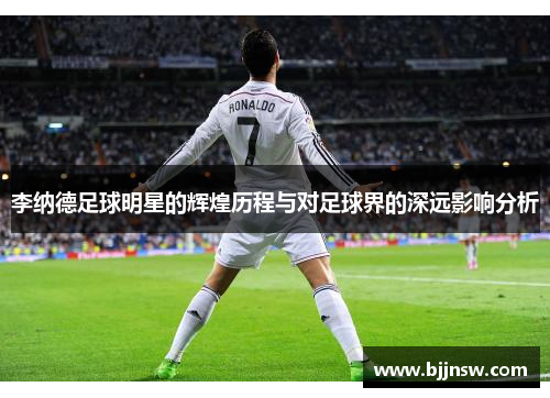 李纳德足球明星的辉煌历程与对足球界的深远影响分析