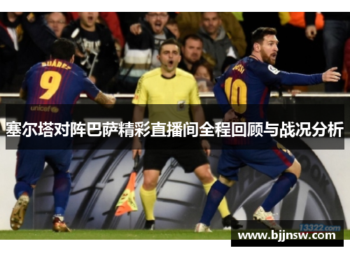 塞尔塔对阵巴萨精彩直播间全程回顾与战况分析