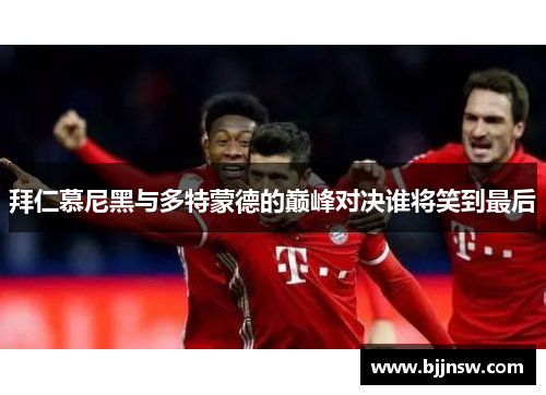 拜仁慕尼黑与多特蒙德的巅峰对决谁将笑到最后