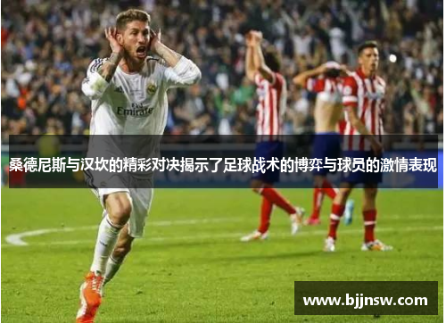桑德尼斯与汉坎的精彩对决揭示了足球战术的博弈与球员的激情表现