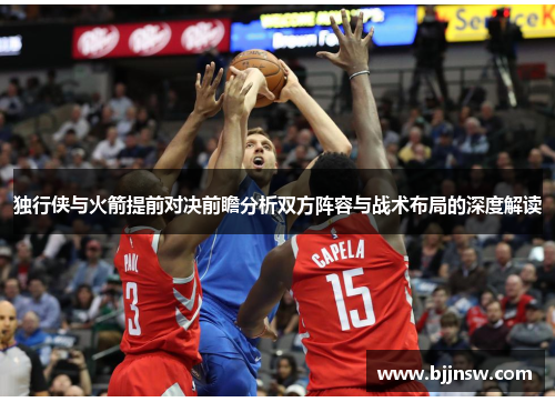 独行侠与火箭提前对决前瞻分析双方阵容与战术布局的深度解读