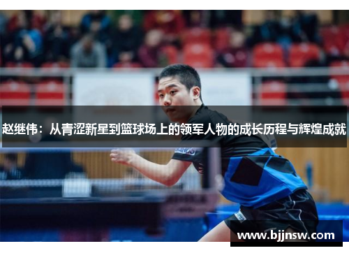赵继伟：从青涩新星到篮球场上的领军人物的成长历程与辉煌成就